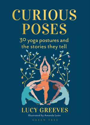 Curious Poses: 30 Yoga Postures and the Stories They Tell de Lucy Greeves