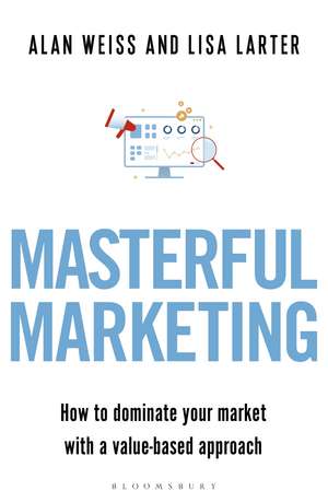 Masterful Marketing: How to Dominate Your Market With a Value-Based Approach de Alan Weiss