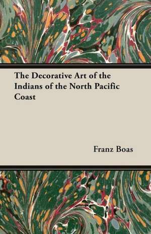 The Decorative Art of the Indians of the North Pacific Coast de Franz Boas