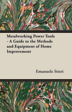 Metalworking Power Tools - A Guide to the Methods and Equipment of Home Improvement de Emanuele Stieri