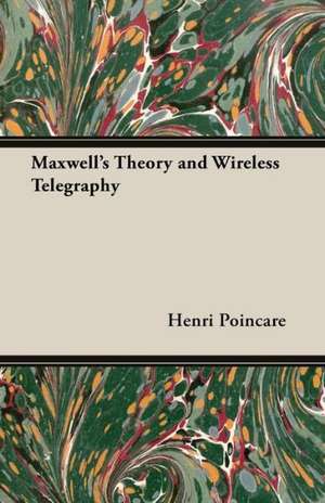 Maxwell's Theory and Wireless Telegraphy de Henri Poincare