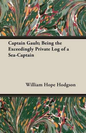 Captain Gault; Being the Exceedingly Private Log of a Sea-Captain de William Hope Hodgson