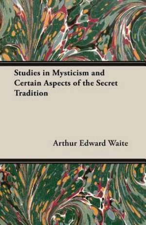 Studies in Mysticism and Certain Aspects of the Secret Tradition de Arthur Edward Waite