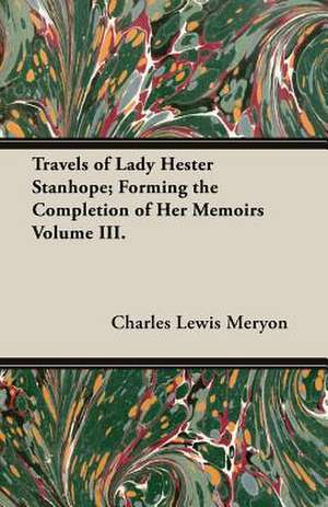 Travels of Lady Hester Stanhope; Forming the Completion of Her Memoirs Volume III. de Charles Lewis Meryon