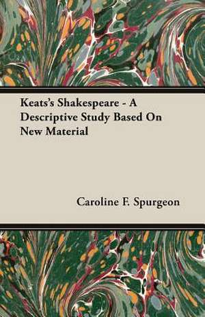 Keats's Shakespeare - A Descriptive Study Based on New Material de Caroline F. Spurgeon