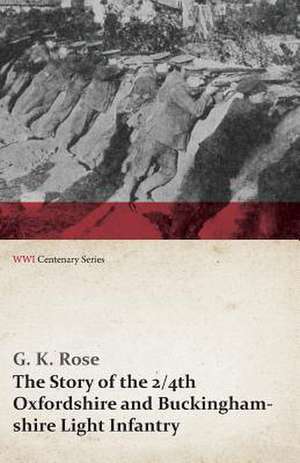 The Story of the 2/4th Oxfordshire and Buckinghamshire Light Infantry (WWI Centenary Series) de G. K. Rose