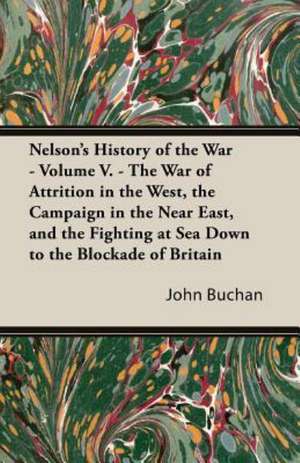 Nelson's History of the War - Volume V - The War of Attrition in the West, the Campaign in the Near East, and the Fighting at Sea Down to the Blockad de John Buchan