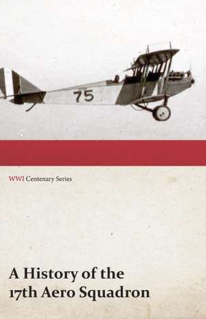 A History of the 17th Aero Squadron - Nil Actum Reputans Si Quid Superesset Agendum, December, 1918 (WWI Centenary Series) de Anon