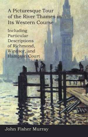 A Picturesque Tour of the River Thames in Its Western Course de John Fisher Murray