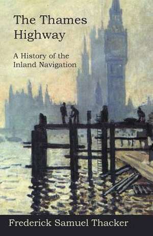 The Thames Highway - A History of the Inland Navigation de Frederick Samuel Thacker