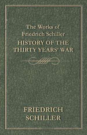 The Works of Friedrich Schiller - History of the Thirty Years' War de Friedrich Schiller