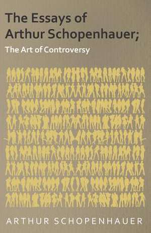 The Essays of Arthur Schopenhauer; The Art of Controversy de Arthur Schopenhauer