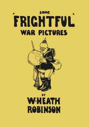 Some 'Frightful' War Pictures - Illustrated by W. Heath Robinson de W. Heath Robinson