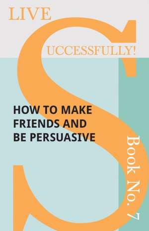 Live Successfully! Book No. 7 - How to Make Friends and be Persuasive de D. N. McHardy