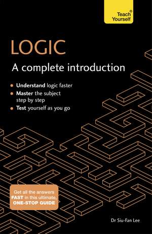 Logic: A Complete Introduction: A step-by-step Teach Yourself guide to use at home, school or college de Siu-Fan Lee