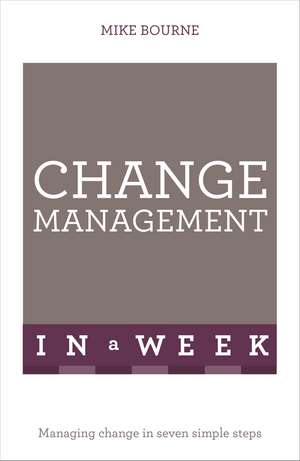 Change Management In A Week: Managing Change In Seven Simple Steps de Mike Bourne