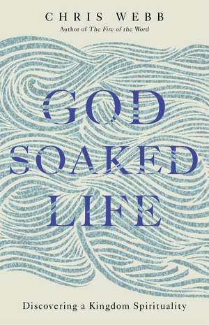 God-Soaked Life: Discovering a Kingdom Spirituality de Reverend Chris Webb, OSB