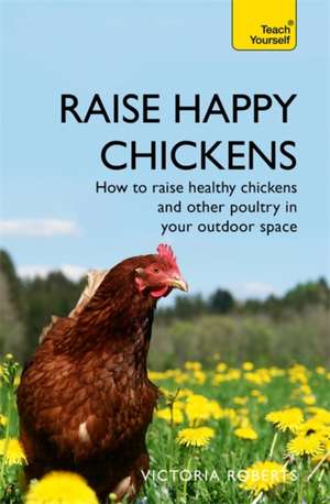 Raise Happy Chickens de Victoria Roberts