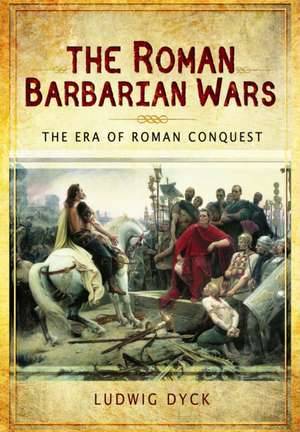 Roman Barbarian Wars: The Era of Roman Conquest de Ludwig Dyck