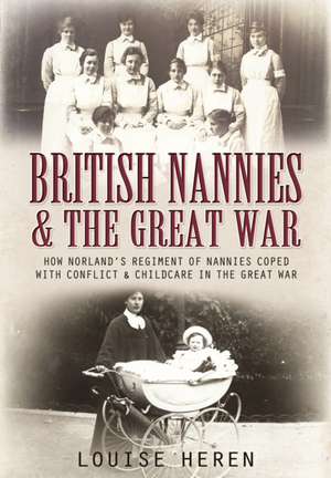 Nannies at War: How Norland Nannies Coped with Conflict & Childcare in the Great War de Louise Heren