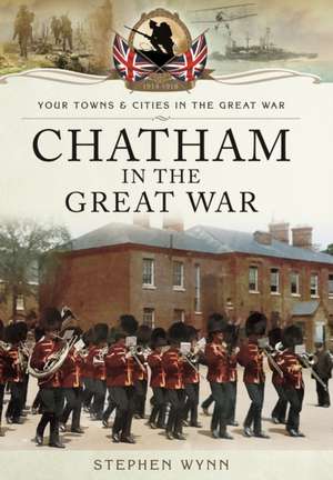 Chatham in the Great War de Stephen Wynn