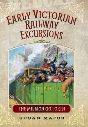 Early Victorian Railway Excursion Crowds: The Million Go Forth de Susan Major