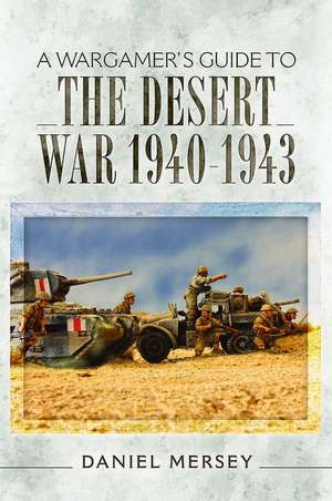 A Wargamer's Guide to the Desert War 1940-1943 de Daniel Mersey