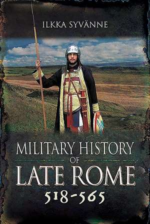 Military History of Late Rome 518-565 de Ilkka Syvänne