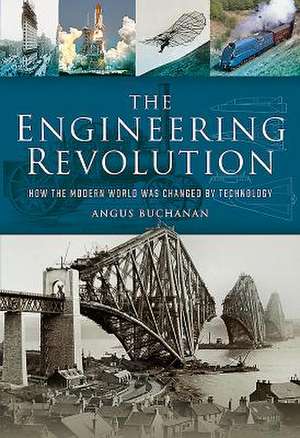 The Engineering Revolution: How the Modern World Was Changed by Technology de Angus Buchanan