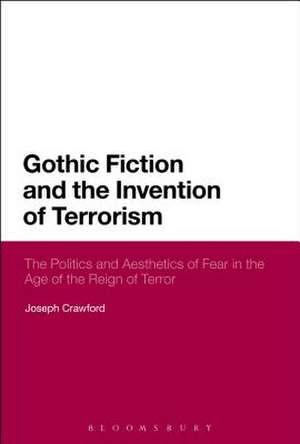 Gothic Fiction and the Invention of Terrorism: The Politics and Aesthetics of Fear in the Age of the Reign of Terror de Joseph Crawford