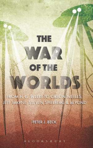 The War of the Worlds: From H. G. Wells to Orson Welles, Jeff Wayne, Steven Spielberg and Beyond de Professor Peter J. Beck