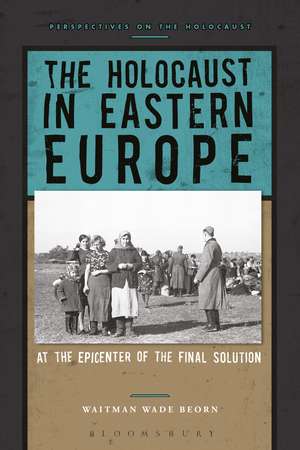 The Holocaust in Eastern Europe: At the Epicenter of the Final Solution de Professor Waitman Wade Beorn