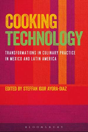 Cooking Technology: Transformations in Culinary Practice in Mexico and Latin America de Steffan Igor Ayora-Diaz