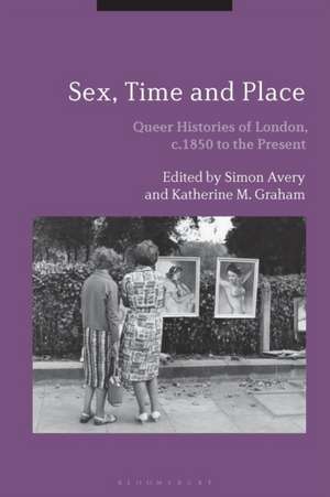 Sex, Time and Place: Queer Histories of London, c.1850 to the Present de Dr. Simon Avery