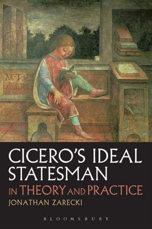 Cicero's Ideal Statesman in Theory and Practice de Jonathan Zarecki