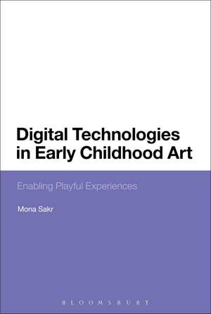 Digital Technologies in Early Childhood Art: Enabling Playful Experiences de Dr Mona Sakr