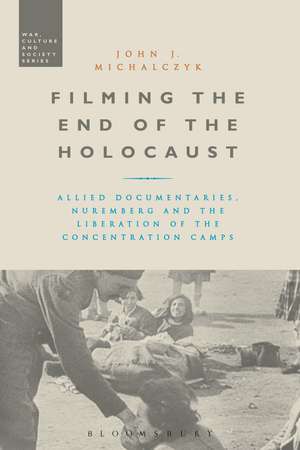 Filming the End of the Holocaust: Allied Documentaries, Nuremberg and the Liberation of the Concentration Camps de Professor John J. Michalczyk