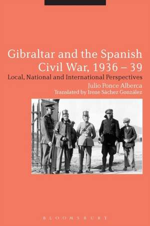 Gibraltar and the Spanish Civil War, 1936-39: Local, National and International Perspectives de Julio Ponce Alberca