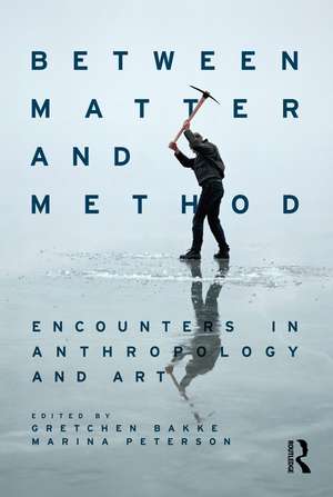 Between Matter and Method: Encounters In Anthropology and Art de Gretchen Bakke