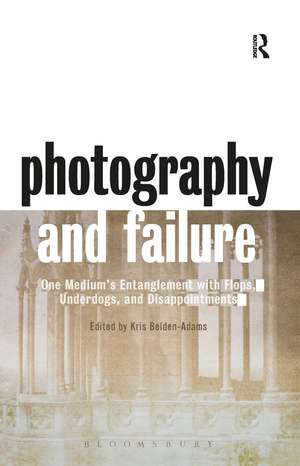 Photography and Failure: One Medium's Entanglement with Flops, Underdogs and Disappointments de Kris Belden-Adams