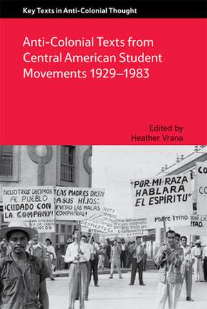 Anti-Colonial Texts from Central American Student Movements 1929-1983: Spaces of Depoliticization, Spectres of Radical Politics de Heather Vrana