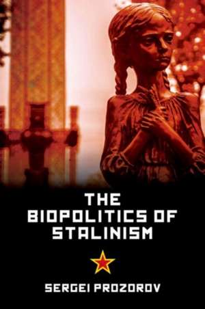 The Biopolitics of Stalinism: Ideology and Life in Soviet Socialism de Sergei Prozrow