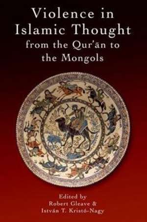 Violence in Islamic Thought from the Qur'an to the Mongols de Robert Gleave