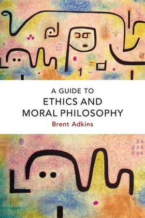 A Guide to Ethics and Moral Philosophy de Brent Adkins