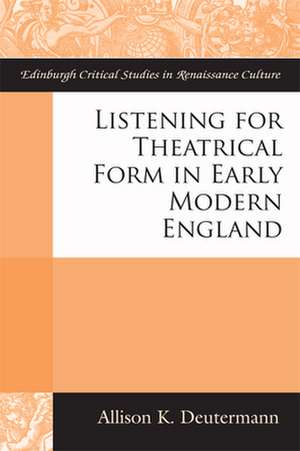 Listening for Theatrical Form in Early Modern England de Allison Deutermann