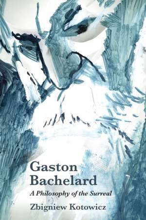 Gaston Bachelard: A Philosophy of the Surreal de Zbigniew Kotowicz