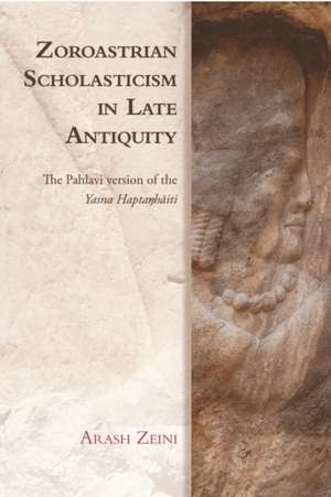 Zoroastrian Scholasticism in Late Antiquity: The Pahlavi Version of the Yasna Haptaŋhaiti de Arash Zeini