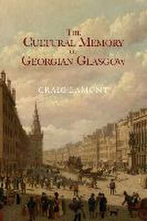 The Cultural Memory of Georgian Glasgow de Craig Lamont