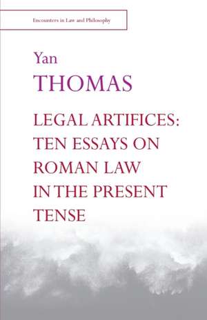 Legal Artifices: Ten Essays on Roman Law in the Present Tense de Yan Thomas