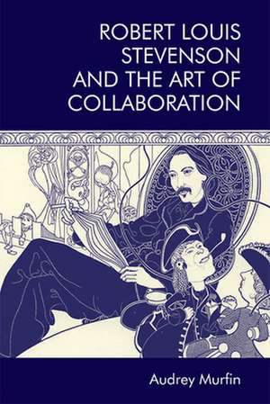 Robert Louis Stevenson and the Art of Collaboration de Audrey Murfin